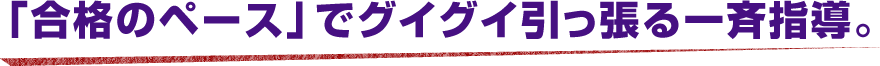 「合格のペース」でグイグイ引っ張る一斉指導