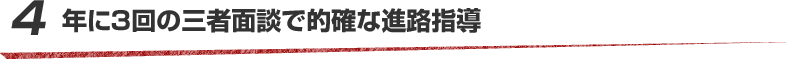 4 年に3回の三者面談で的確な進路指導